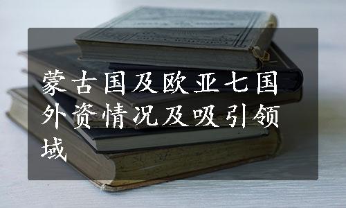 蒙古国及欧亚七国外资情况及吸引领域