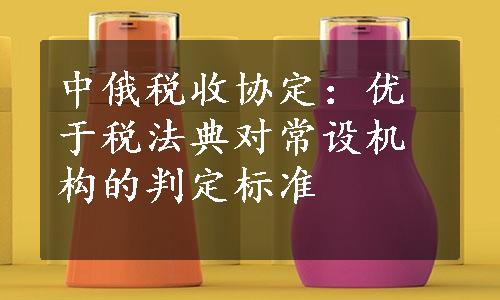 中俄税收协定：优于税法典对常设机构的判定标准