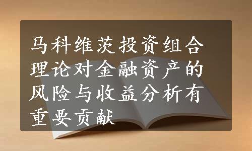 马科维茨投资组合理论对金融资产的风险与收益分析有重要贡献