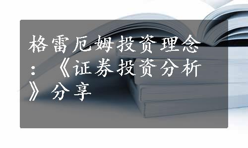 格雷厄姆投资理念：《证券投资分析》分享