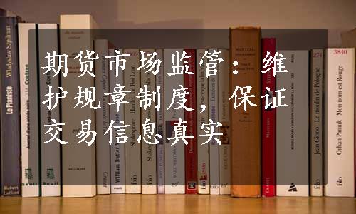 期货市场监管：维护规章制度，保证交易信息真实