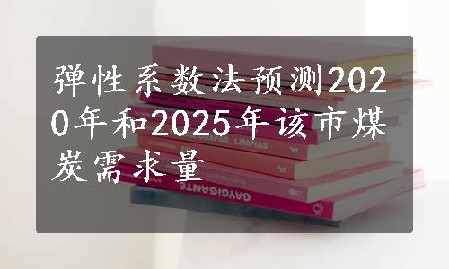 弹性系数法预测2020年和2025年该市煤炭需求量