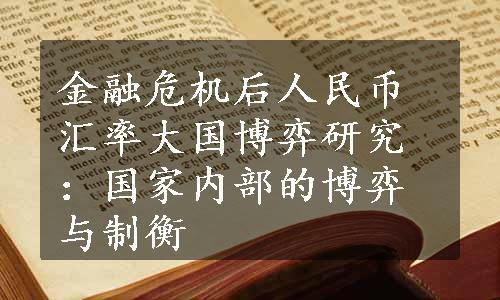 金融危机后人民币汇率大国博弈研究：国家内部的博弈与制衡