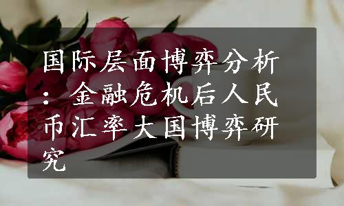 国际层面博弈分析：金融危机后人民币汇率大国博弈研究