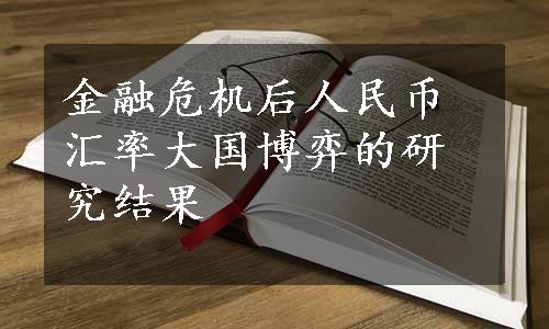 金融危机后人民币汇率大国博弈的研究结果