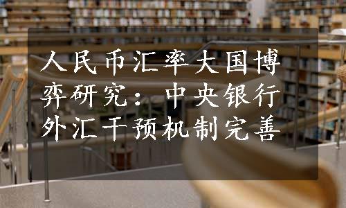 人民币汇率大国博弈研究：中央银行外汇干预机制完善