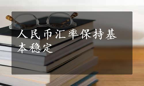 人民币汇率保持基本稳定