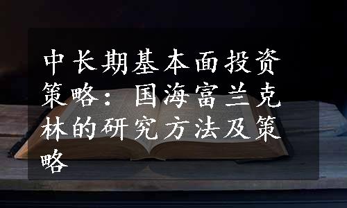 中长期基本面投资策略：国海富兰克林的研究方法及策略