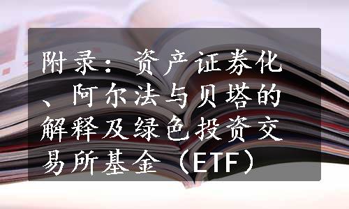 附录：资产证券化、阿尔法与贝塔的解释及绿色投资交易所基金（ETF）