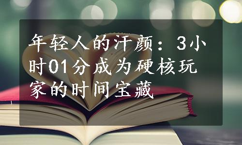 年轻人的汗颜：3小时01分成为硬核玩家的时间宝藏