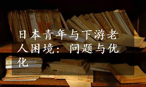 日本青年与下游老人困境: 问题与优化