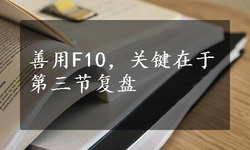 善用F10，关键在于第三节复盘