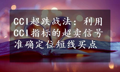 CCI超跌战法：利用CCI指标的超卖信号准确定位短线买点