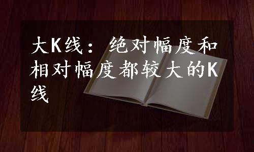 大K线：绝对幅度和相对幅度都较大的K线