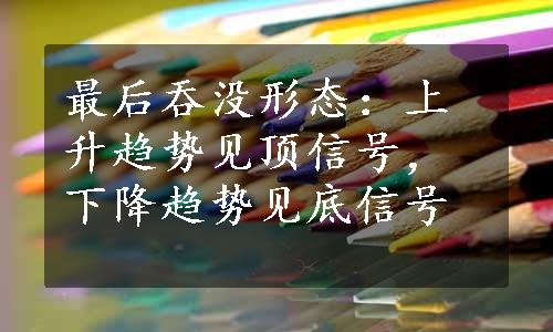 最后吞没形态：上升趋势见顶信号，下降趋势见底信号