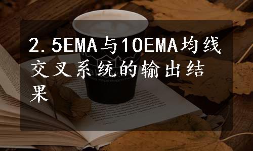 2.5EMA与1OEMA均线交叉系统的输出结果