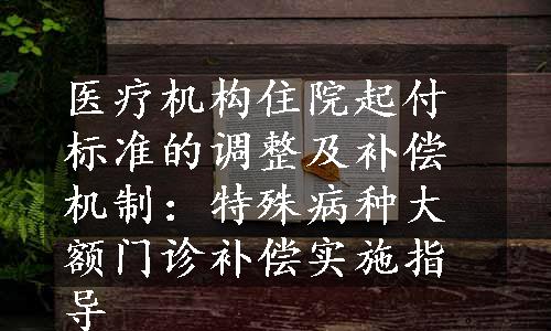 医疗机构住院起付标准的调整及补偿机制：特殊病种大额门诊补偿实施指导