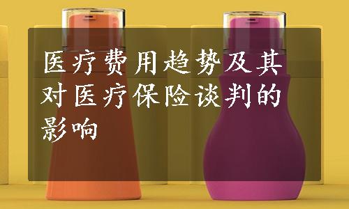 医疗费用趋势及其对医疗保险谈判的影响