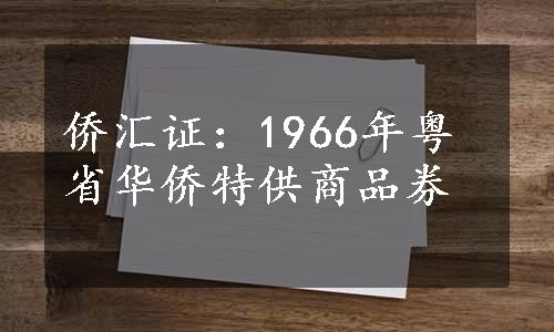 侨汇证：1966年粤省华侨特供商品券