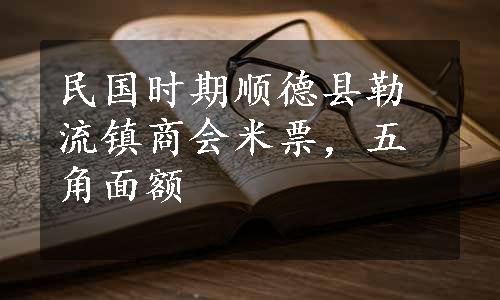 民国时期顺德县勒流镇商会米票，五角面额