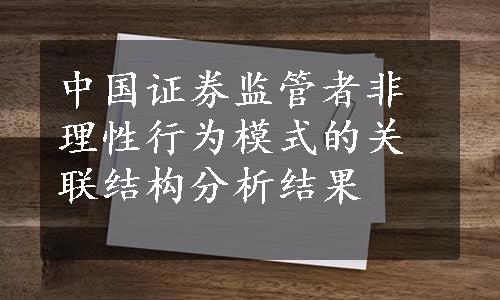 中国证券监管者非理性行为模式的关联结构分析结果