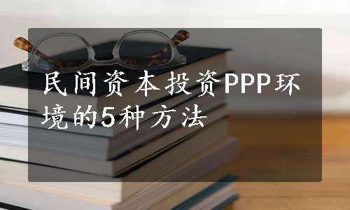 民间资本投资PPP环境的5种方法