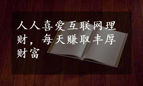 人人喜爱互联网理财，每天赚取丰厚财富