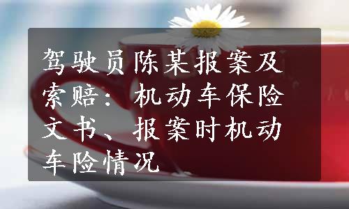 驾驶员陈某报案及索赔: 机动车保险文书、报案时机动车险情况