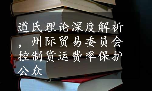 道氏理论深度解析，州际贸易委员会控制货运费率保护公众