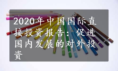 2020年中国国际直接投资报告：促进国内发展的对外投资