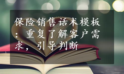 保险销售话术模板：重复了解客户需求，引导判断