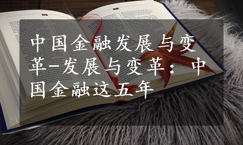 中国金融发展与变革-发展与变革：中国金融这五年