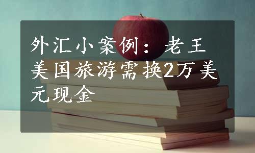 外汇小案例：老王美国旅游需换2万美元现金