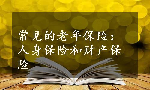 常见的老年保险：人身保险和财产保险