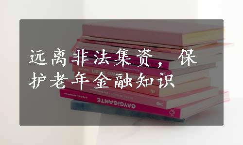 远离非法集资，保护老年金融知识