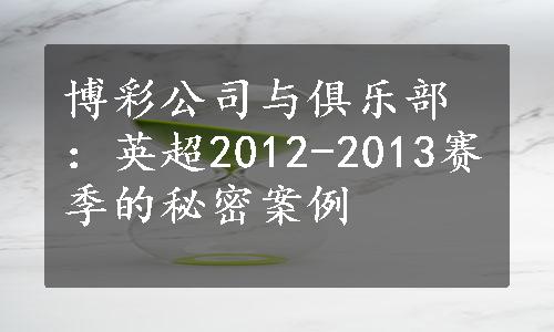 博彩公司与俱乐部：英超2012-2013赛季的秘密案例