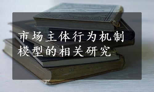 市场主体行为机制模型的相关研究