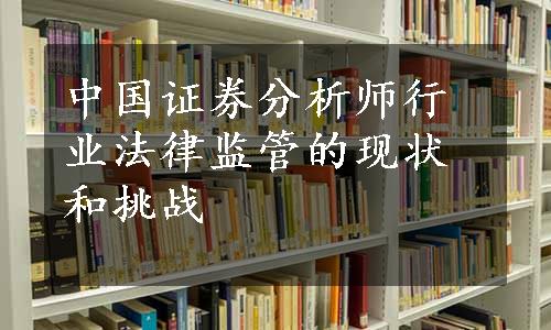 中国证券分析师行业法律监管的现状和挑战