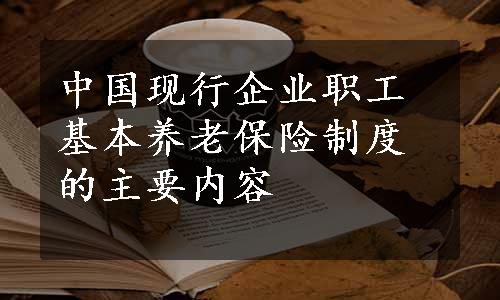 中国现行企业职工基本养老保险制度的主要内容