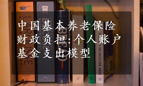 中国基本养老保险财政负担:个人账户基金支出模型