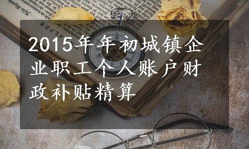 2015年年初城镇企业职工个人账户财政补贴精算