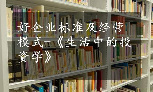 好企业标准及经营模式-《生活中的投资学》