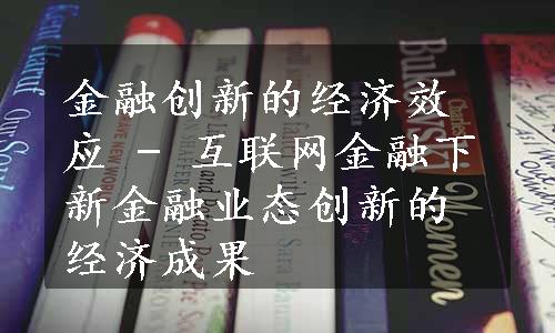 金融创新的经济效应 - 互联网金融下新金融业态创新的经济成果