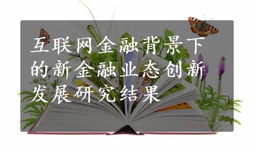 互联网金融背景下的新金融业态创新发展研究结果