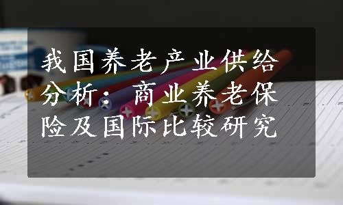 我国养老产业供给分析：商业养老保险及国际比较研究