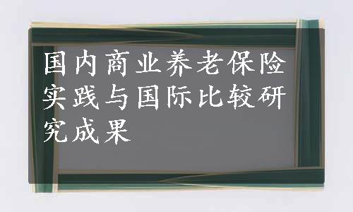 国内商业养老保险实践与国际比较研究成果