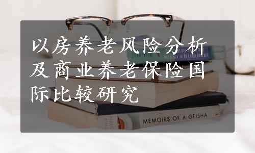 以房养老风险分析及商业养老保险国际比较研究