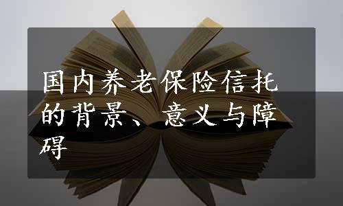 国内养老保险信托的背景、意义与障碍