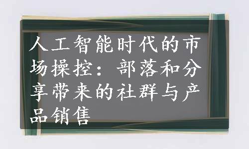 人工智能时代的市场操控：部落和分享带来的社群与产品销售