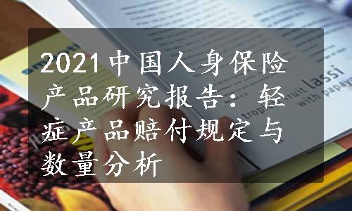 2021中国人身保险产品研究报告：轻症产品赔付规定与数量分析